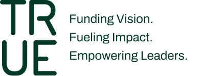TRUE logo with tagline Funding Vision, Fueling Impact, Empowering Leaders TRUE logo with the words Funding Vision. Fueling Impact. Empowering Leaders.